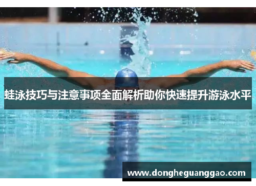 蛙泳技巧与注意事项全面解析助你快速提升游泳水平 蛙泳技巧与注意事项全面解析助你快速提升游泳水平